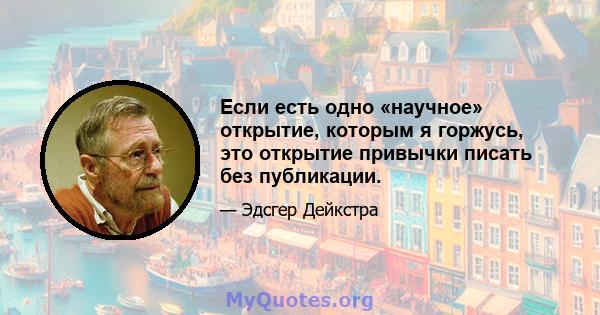 Если есть одно «научное» открытие, которым я горжусь, это открытие привычки писать без публикации.