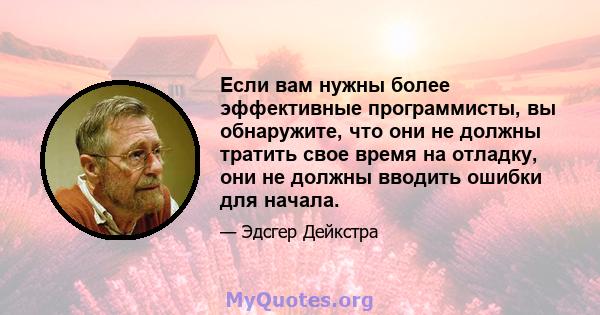 Если вам нужны более эффективные программисты, вы обнаружите, что они не должны тратить свое время на отладку, они не должны вводить ошибки для начала.