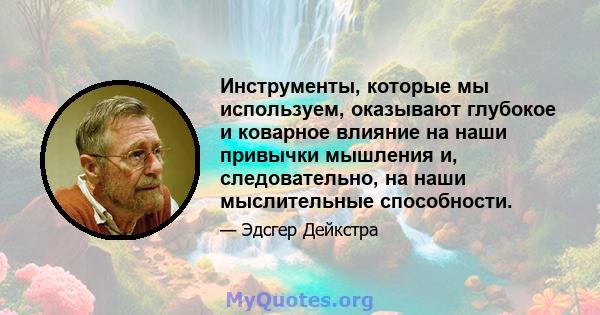 Инструменты, которые мы используем, оказывают глубокое и коварное влияние на наши привычки мышления и, следовательно, на наши мыслительные способности.