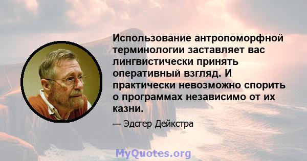 Использование антропоморфной терминологии заставляет вас лингвистически принять оперативный взгляд. И практически невозможно спорить о программах независимо от их казни.