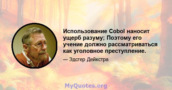 Использование Cobol наносит ущерб разуму; Поэтому его учение должно рассматриваться как уголовное преступление.