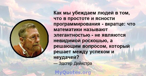 Как мы убеждаем людей в том, что в простоте и ясности программирования - вкратце: что математики называют элегантностью - не являются невидимой роскошью, а решающим вопросом, который решает между успехом и неудачей?