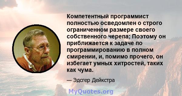 Компетентный программист полностью осведомлен о строго ограниченном размере своего собственного черепа; Поэтому он приближается к задаче по программированию в полном смирении, и, помимо прочего, он избегает умных