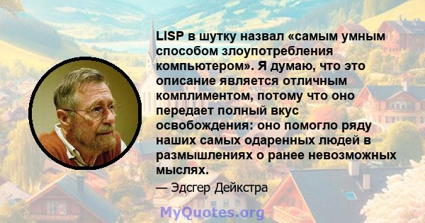 LISP в шутку назвал «самым умным способом злоупотребления компьютером». Я думаю, что это описание является отличным комплиментом, потому что оно передает полный вкус освобождения: оно помогло ряду наших самых одаренных