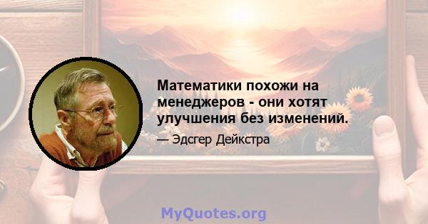 Математики похожи на менеджеров - они хотят улучшения без изменений.