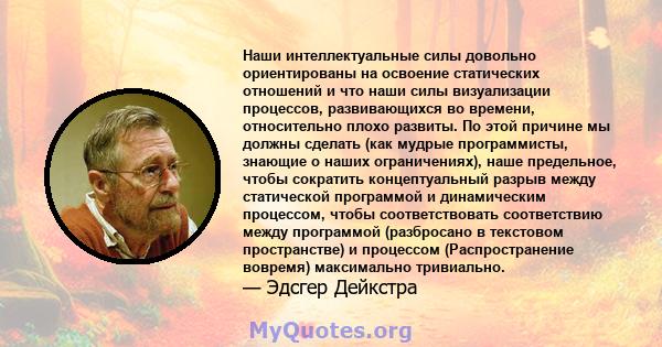 Наши интеллектуальные силы довольно ориентированы на освоение статических отношений и что наши силы визуализации процессов, развивающихся во времени, относительно плохо развиты. По этой причине мы должны сделать (как