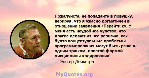 Пожалуйста, не попадайте в ловушку, верируя, что я ужасно догматичен в отношении заявления «Перейти к». У меня есть неудобное чувство, что другие делают из нее религию, как будто концептуальные проблемы программирования 