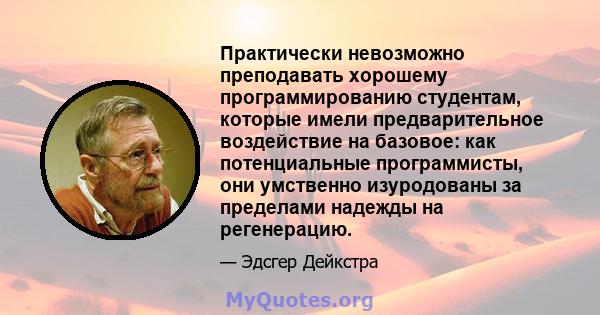 Практически невозможно преподавать хорошему программированию студентам, которые имели предварительное воздействие на базовое: как потенциальные программисты, они умственно изуродованы за пределами надежды на регенерацию.