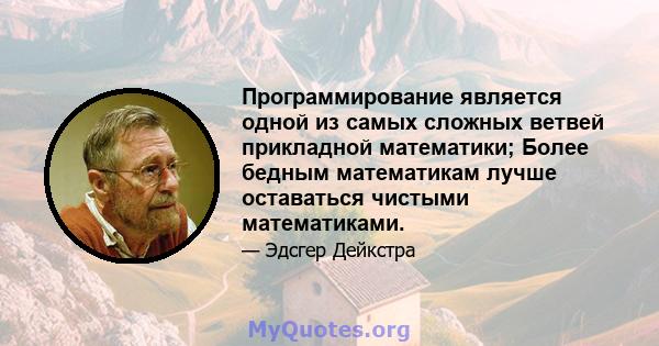 Программирование является одной из самых сложных ветвей прикладной математики; Более бедным математикам лучше оставаться чистыми математиками.