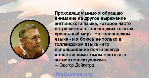 Проходящим мимо я обращаю внимание на другое выражение английского языка, которое часто встречается в голландских текстах: «реальный мир». На голландском языке - и я боюсь не только в голландском языке - его