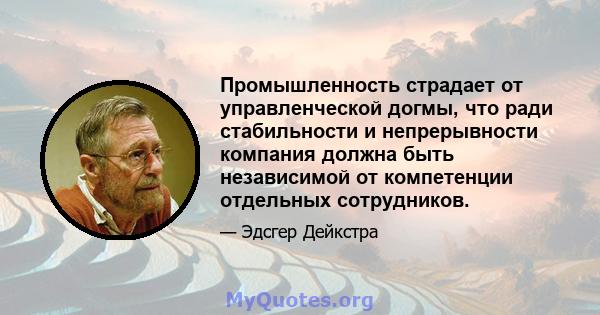 Промышленность страдает от управленческой догмы, что ради стабильности и непрерывности компания должна быть независимой от компетенции отдельных сотрудников.