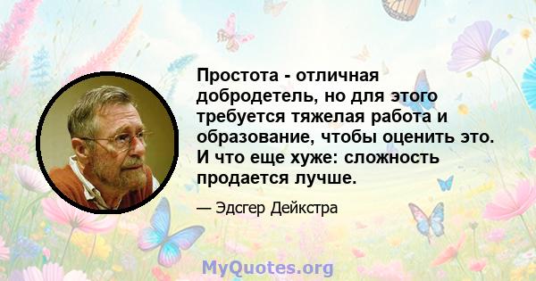 Простота - отличная добродетель, но для этого требуется тяжелая работа и образование, чтобы оценить это. И что еще хуже: сложность продается лучше.