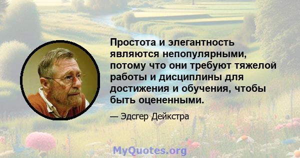 Простота и элегантность являются непопулярными, потому что они требуют тяжелой работы и дисциплины для достижения и обучения, чтобы быть оцененными.