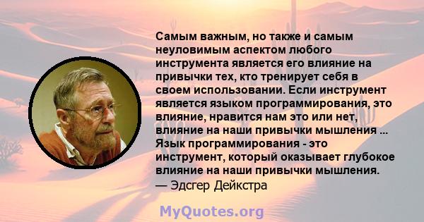 Самым важным, но также и самым неуловимым аспектом любого инструмента является его влияние на привычки тех, кто тренирует себя в своем использовании. Если инструмент является языком программирования, это влияние,