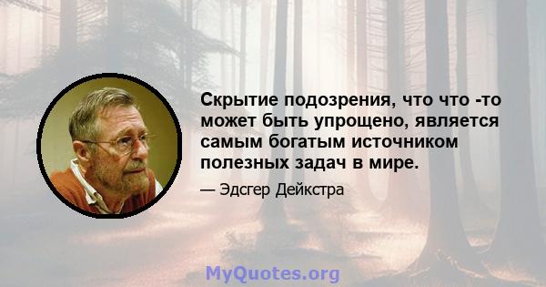 Скрытие подозрения, что что -то может быть упрощено, является самым богатым источником полезных задач в мире.