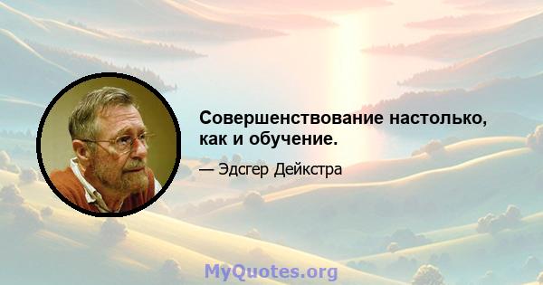 Совершенствование настолько, как и обучение.