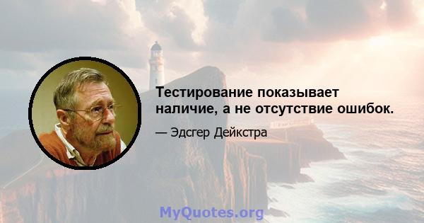 Тестирование показывает наличие, а не отсутствие ошибок.