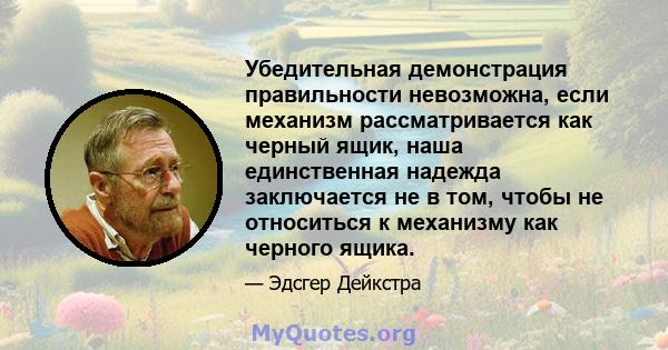 Убедительная демонстрация правильности невозможна, если механизм рассматривается как черный ящик, наша единственная надежда заключается не в том, чтобы не относиться к механизму как черного ящика.