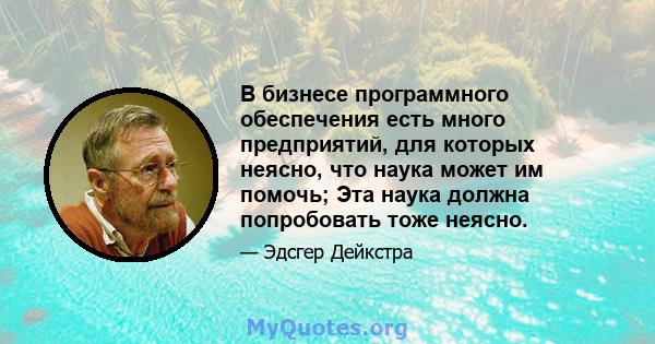 В бизнесе программного обеспечения есть много предприятий, для которых неясно, что наука может им помочь; Эта наука должна попробовать тоже неясно.