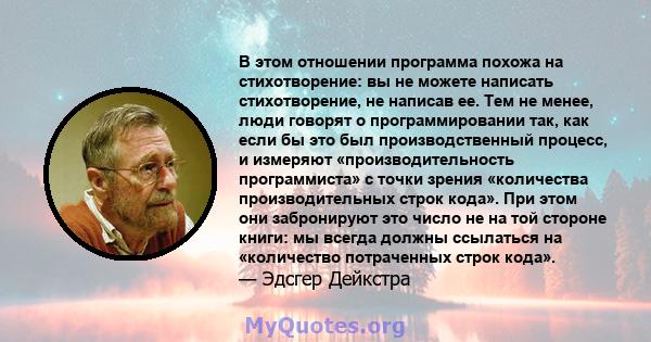 В этом отношении программа похожа на стихотворение: вы не можете написать стихотворение, не написав ее. Тем не менее, люди говорят о программировании так, как если бы это был производственный процесс, и измеряют