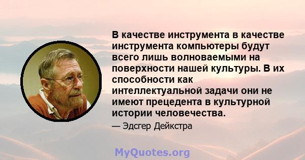 В качестве инструмента в качестве инструмента компьютеры будут всего лишь волноваемыми на поверхности нашей культуры. В их способности как интеллектуальной задачи они не имеют прецедента в культурной истории