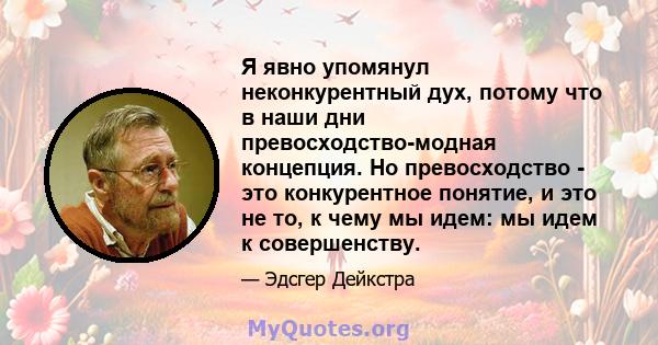 Я явно упомянул неконкурентный дух, потому что в наши дни превосходство-модная концепция. Но превосходство - это конкурентное понятие, и это не то, к чему мы идем: мы идем к совершенству.