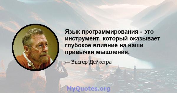 Язык программирования - это инструмент, который оказывает глубокое влияние на наши привычки мышления.