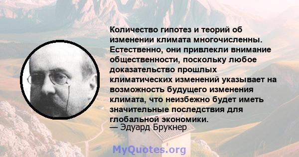 Количество гипотез и теорий об изменении климата многочисленны. Естественно, они привлекли внимание общественности, поскольку любое доказательство прошлых климатических изменений указывает на возможность будущего