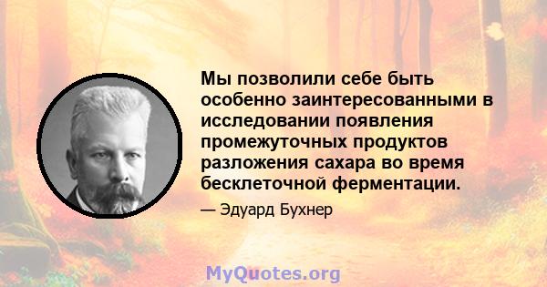 Мы позволили себе быть особенно заинтересованными в исследовании появления промежуточных продуктов разложения сахара во время бесклеточной ферментации.