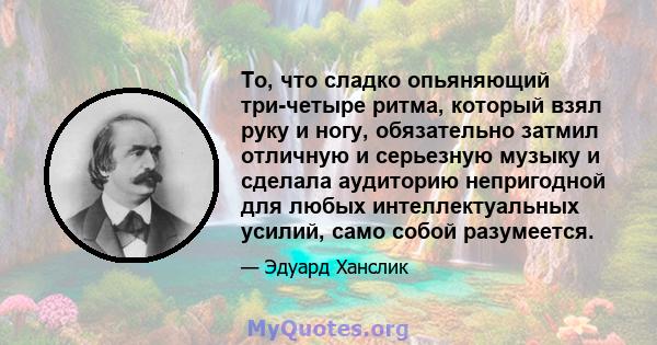 То, что сладко опьяняющий три-четыре ритма, который взял руку и ногу, обязательно затмил отличную и серьезную музыку и сделала аудиторию непригодной для любых интеллектуальных усилий, само собой разумеется.