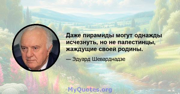 Даже пирамиды могут однажды исчезнуть, но не палестинцы, жаждущие своей родины.