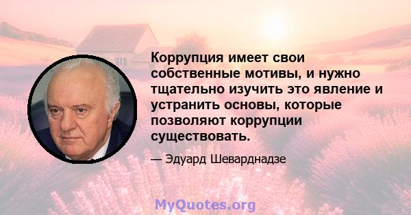 Коррупция имеет свои собственные мотивы, и нужно тщательно изучить это явление и устранить основы, которые позволяют коррупции существовать.