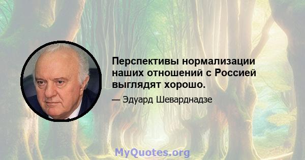 Перспективы нормализации наших отношений с Россией выглядят хорошо.