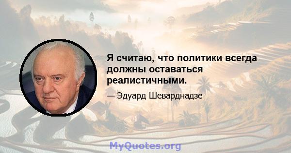 Я считаю, что политики всегда должны оставаться реалистичными.