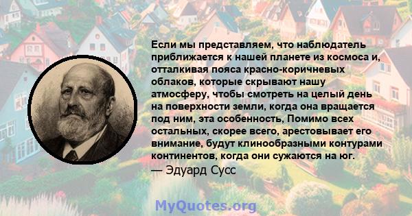 Если мы представляем, что наблюдатель приближается к нашей планете из космоса и, отталкивая пояса красно-коричневых облаков, которые скрывают нашу атмосферу, чтобы смотреть на целый день на поверхности земли, когда она