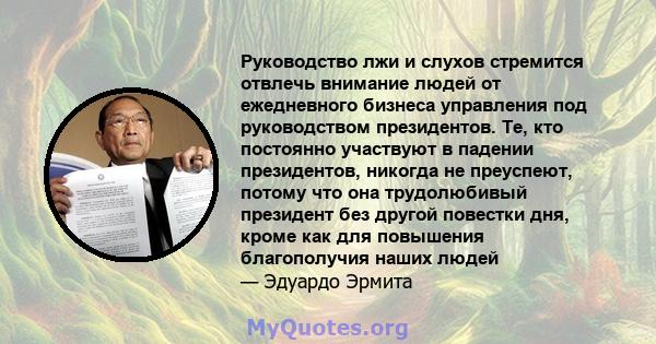 Руководство лжи и слухов стремится отвлечь внимание людей от ежедневного бизнеса управления под руководством президентов. Те, кто постоянно участвуют в падении президентов, никогда не преуспеют, потому что она