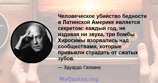 Человеческое убийство бедности в Латинской Америке является секретом: каждый год, не издавая ни звука, три бомбы Хиросимы взорвались над сообществами, которые привыкли страдать от сжатых зубов.