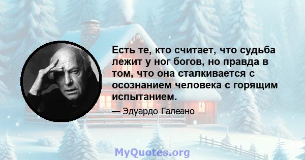 Есть те, кто считает, что судьба лежит у ног богов, но правда в том, что она сталкивается с осознанием человека с горящим испытанием.