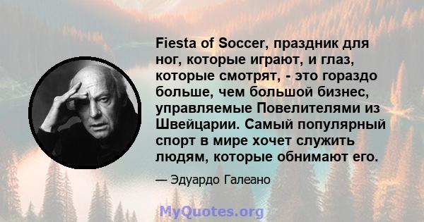 Fiesta of Soccer, праздник для ног, которые играют, и глаз, которые смотрят, - это гораздо больше, чем большой бизнес, управляемые Повелителями из Швейцарии. Самый популярный спорт в мире хочет служить людям, которые