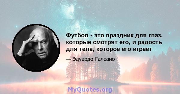 Футбол - это праздник для глаз, которые смотрят его, и радость для тела, которое его играет