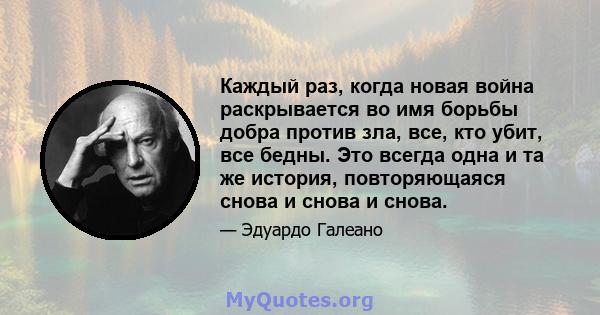 Каждый раз, когда новая война раскрывается во имя борьбы добра против зла, все, кто убит, все бедны. Это всегда одна и та же история, повторяющаяся снова и снова и снова.