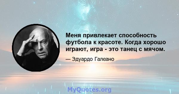 Меня привлекает способность футбола к красоте. Когда хорошо играют, игра - это танец с мячом.