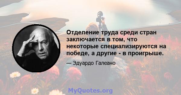 Отделение труда среди стран заключается в том, что некоторые специализируются на победе, а другие - в проигрыше.