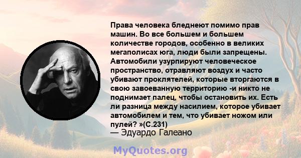 Права человека бледнеют помимо прав машин. Во все большем и большем количестве городов, особенно в великих мегаполисах юга, люди были запрещены. Автомобили узурпируют человеческое пространство, отравляют воздух и часто