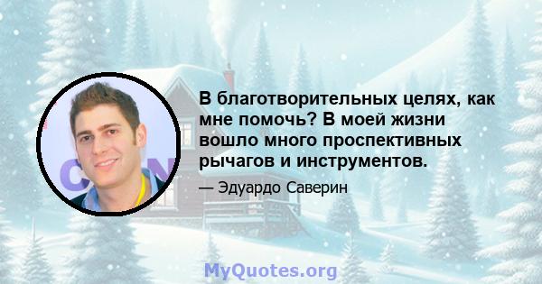 В благотворительных целях, как мне помочь? В моей жизни вошло много проспективных рычагов и инструментов.