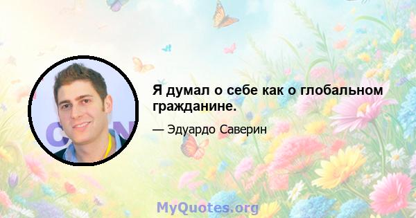 Я думал о себе как о глобальном гражданине.