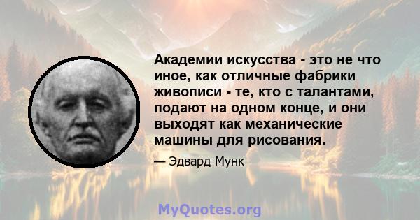 Академии искусства - это не что иное, как отличные фабрики живописи - те, кто с талантами, подают на одном конце, и они выходят как механические машины для рисования.