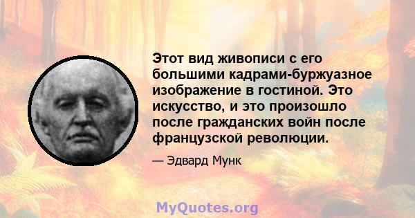 Этот вид живописи с его большими кадрами-буржуазное изображение в гостиной. Это искусство, и это произошло после гражданских войн после французской революции.