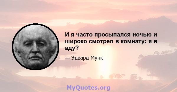 И я часто просыпался ночью и широко смотрел в комнату: я в аду?