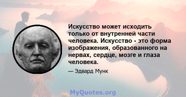 Искусство может исходить только от внутренней части человека. Искусство - это форма изображения, образованного на нервах, сердце, мозге и глаза человека.